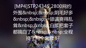 [MP4]STP24345 2800网约外围&nbsp;&nbsp;阴毛好多&nbsp;&nbsp;一舔逼爽得乱耸&nbsp;&nbsp;白浆把套子都搞白了&nbsp;&nbsp;全程换了两个套套 好