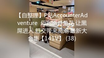 【自整理】P站AccounterAdventure  母狗掰开菊花 让黑屌进入 肛交带来高潮 最新大合集【141V】 (38)