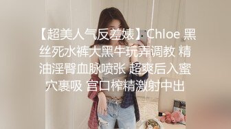 【超美人气反差婊】Chloe 黑丝死水裤大黑牛玩弄调教 精油淫臀血脉喷张 超爽后入蜜穴裹吸 宫口榨精激射中出