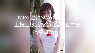 [MP4]台湾SWAG『Tia』床上技工极品骚货热爱无套中出 吃精口技一流