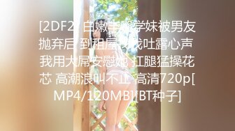 [2DF2] 白嫩丰臀学妹被男友抛弃后 到租屋找我吐露心声 我用大屌安慰她 扛腿猛操花芯 高潮浪叫不止 高清720p[MP4/120MB][BT种子]