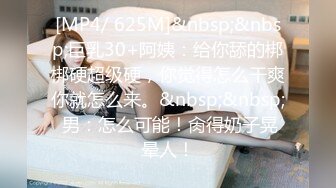 [MP4/ 625M]&nbsp;&nbsp;巨乳30+阿姨：给你舔的梆梆硬超级硬，你觉得怎么干爽你就怎么来。&nbsp;&nbsp; 男：怎么可能！肏得奶子晃晕人！