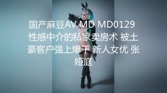 国产麻豆AV MD MD0129 性感中介的私家卖房术 被土豪客户强上爆干 新人女优 张娅庭