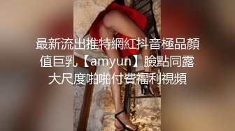 最新流出推特網紅抖音極品顏值巨乳【amyun】臉點同露大尺度啪啪付費福利視頻