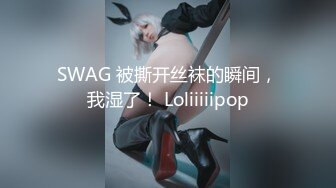 SWAG 被撕开丝袜的瞬间，我湿了！ Loliiiiipop