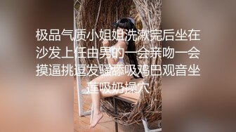 极品气质小姐姐洗漱完后坐在沙发上任由男的一会亲吻一会摸逼挑逗发骚舔吸鸡巴观音坐莲吸奶操穴