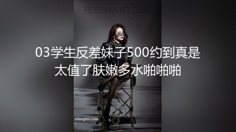 03学生反差妹子500约到真是太值了肤嫩多水啪啪啪