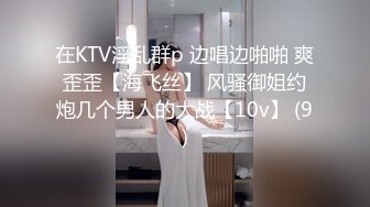 在KTV淫乱群p 边唱边啪啪 爽歪歪【海飞丝】 风骚御姐约炮几个男人的大战【10v】 (9)