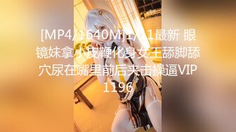 [MP4/1640M]1/11最新 眼镜妹拿小皮鞭化身女王舔脚舔穴尿在嘴里前后夹击操逼VIP1196