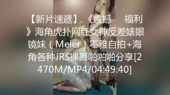 【新片速遞】 《震撼❤️福利》海角虎扑网红女神反差婊眼镜妹（Meier）不雅自拍+海角各种JRS裸舞啪啪啪分享[2470M/MP4/04:49:40]