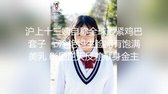 沪上十三姨自称全球最紧鸡巴套子❤️冷艳妈生脸拥有饱满美乳 彰显逆天反差献身金主